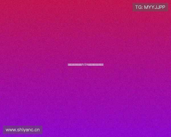 虎牙直播全程呈现精彩NBA赛事让球迷尽享热血瞬间 虎牙直播全程呈现精彩NBA赛事让球迷尽享热血瞬间